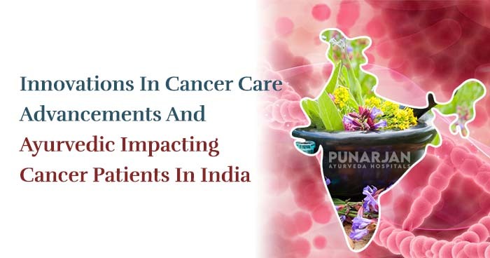 Innovations In Cancer Care Advancements And Ayurvedic Impacting Cancer Patients In India
